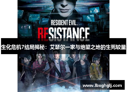 生化危机7结局揭秘：艾瑟尔一家与绝望之地的生死较量