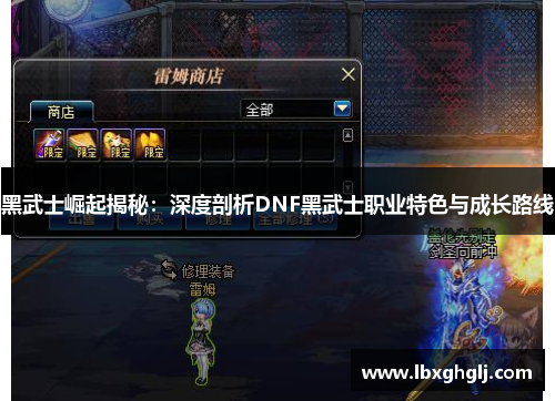 黑武士崛起揭秘：深度剖析DNF黑武士职业特色与成长路线