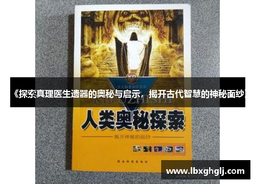 《探索真理医生遗器的奥秘与启示，揭开古代智慧的神秘面纱》