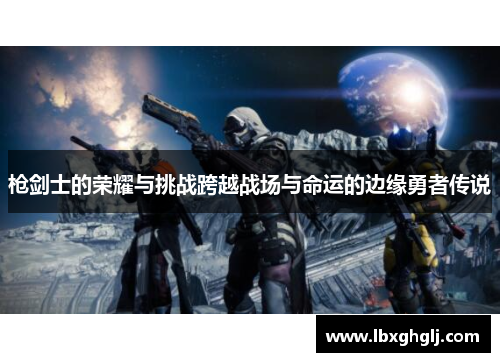 枪剑士的荣耀与挑战跨越战场与命运的边缘勇者传说